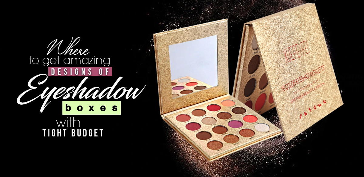 Where To Get Amazing Designs Of Eyeshadow Boxes With A Tight Budget