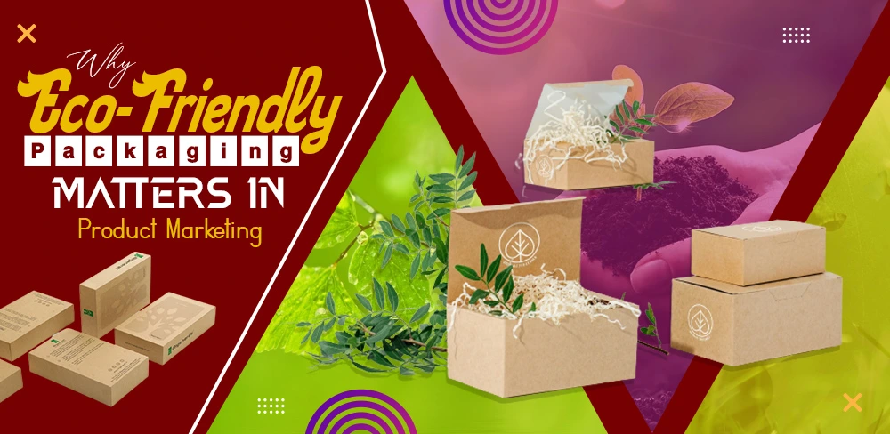 Why Eco-friendly Packaging Matters In Product Marketing